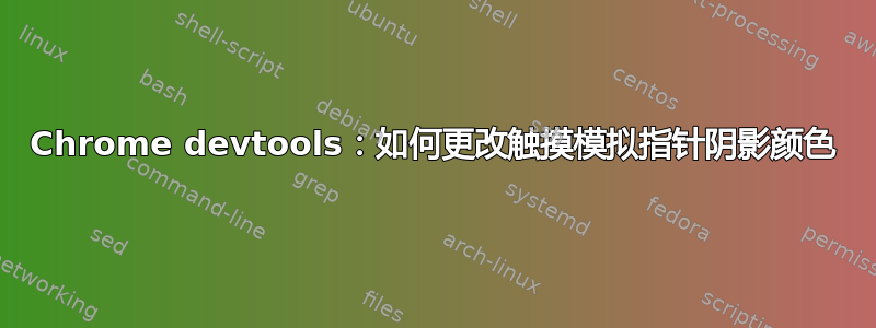 Chrome devtools：如何更改触摸模拟指针阴影颜色