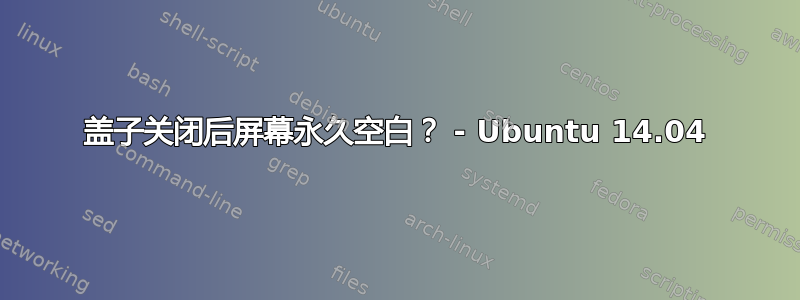 盖子关闭后屏幕永久空白？ - Ubuntu 14.04