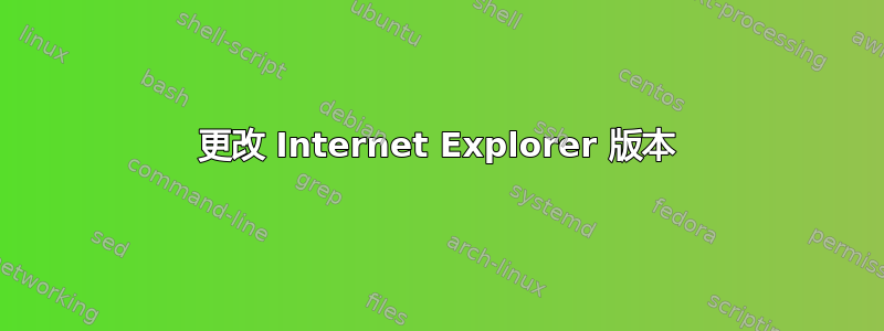 更改 Internet Explorer 版本