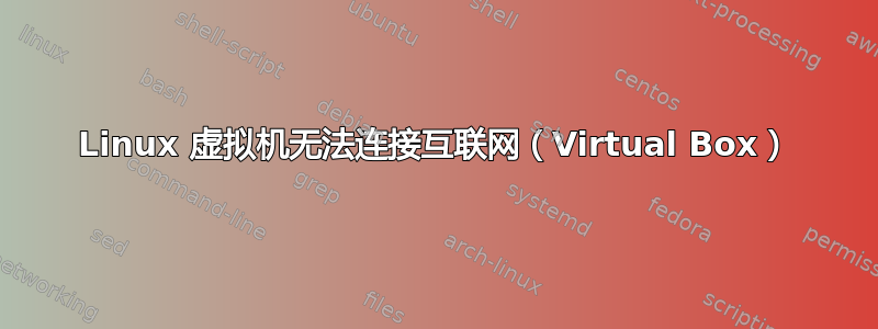 Linux 虚拟机无法连接互联网（Virtual Box）