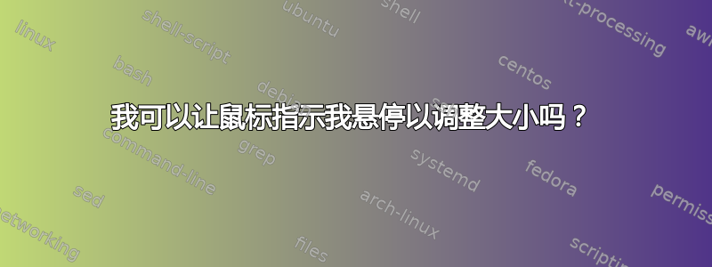 我可以让鼠标指示我悬停以调整大小吗？