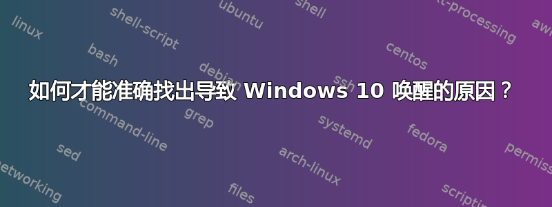 如何才能准确找出导致 Windows 10 唤醒的原因？