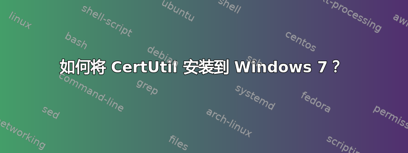 如何将 CertUtil 安装到 Windows 7？