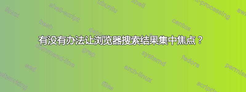 有没有办法让浏览器搜索结果集中焦点？