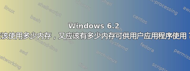 Windows 6.2 应该使用多少内存，又应该有多少内存可供用户应用程序使用？