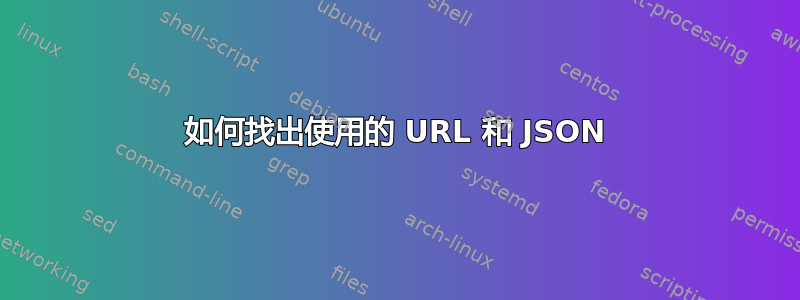 如何找出使用的 URL 和 JSON