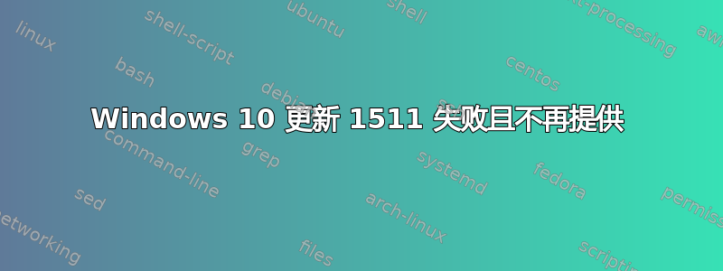 Windows 10 更新 1511 失败且不再提供