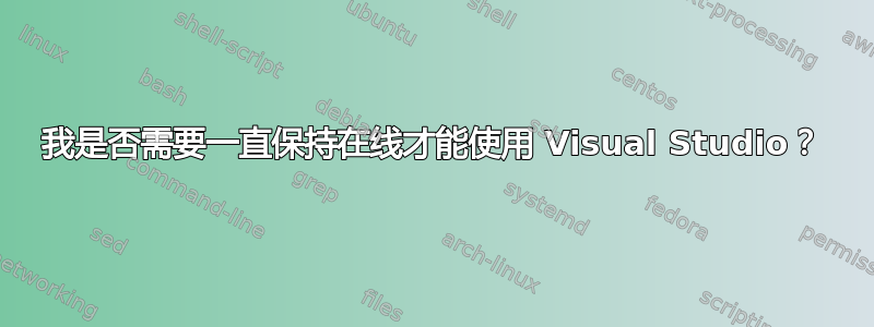 我是否需要一直保持在线才能使用 Visual Studio？