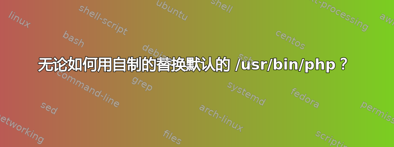 无论如何用自制的替换默认的 /usr/bin/php？