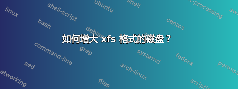 如何增大 xfs 格式的磁盘？