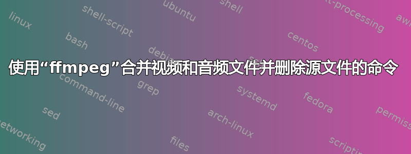 使用“ffmpeg”合并视频和音频文件并删除源文件的命令