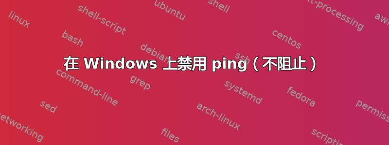 在 Windows 上禁用 ping（不阻止）