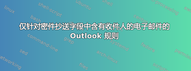 仅针对密件抄送字段中含有收件人的电子邮件的 Outlook 规则