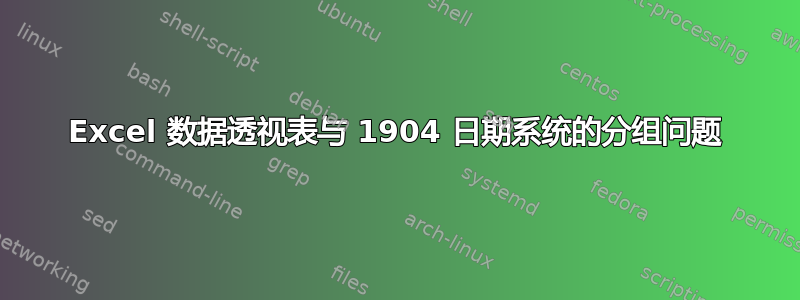 Excel 数据透视表与 1904 日期系统的分组问题