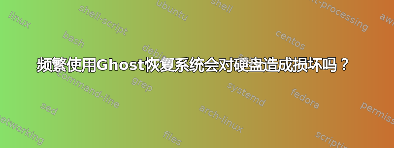 频繁使用Ghost恢复系统会对硬盘造成损坏吗？