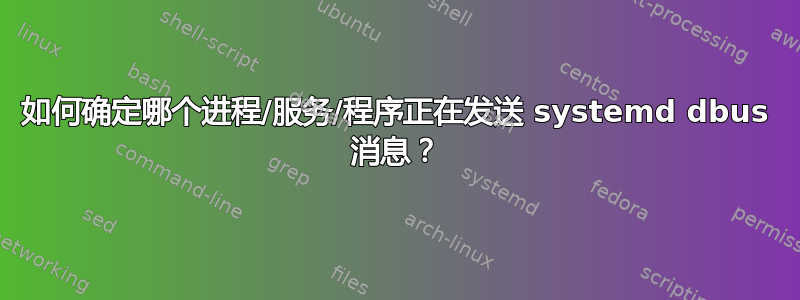 如何确定哪个进程/服务/程序正在发送 systemd dbus 消息？