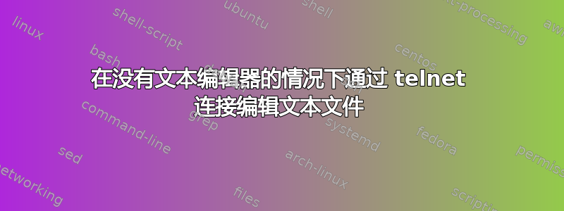 在没有文本编辑器的情况下通过 telnet 连接编辑文本文件