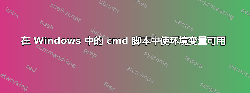 在 Windows 中的 cmd 脚本中使环境变量可用