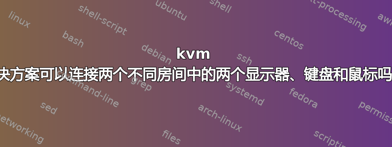 kvm 解决方案可以连接两个不同房间中的两个显示器、键盘和鼠标吗？