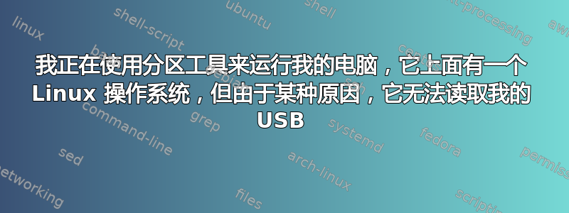 我正在使用分区工具来运行我的电脑，它上面有一个 Linux 操作系统，但由于某种原因，它无法读取我的 USB