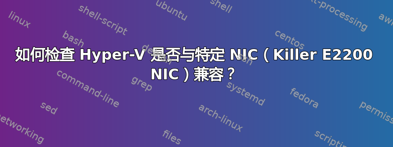 如何检查 Hyper-V 是否与特定 NIC（Killer E2200 NIC）兼容？