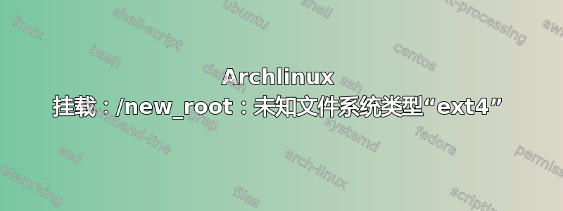 Archlinux 挂载：/new_root：未知文件系统类型“ext4”