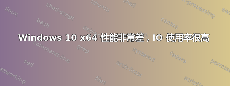 Windows 10 x64 性能非常差，IO 使用率很高