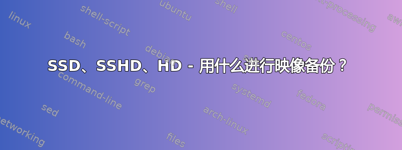 SSD、SSHD、HD - 用什么进行映像备份？