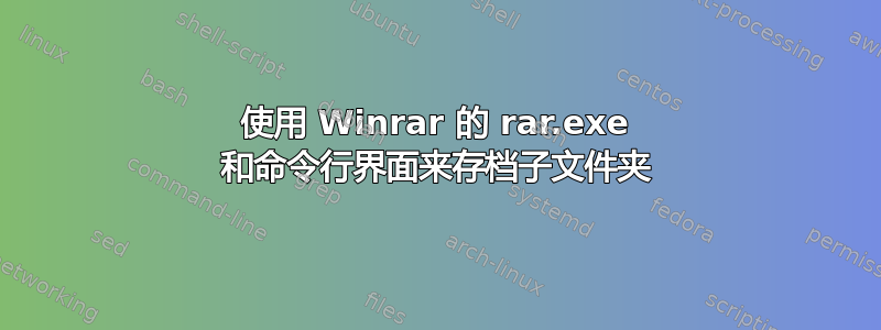 使用 Winrar 的 rar.exe 和命令行界面来存档子文件夹