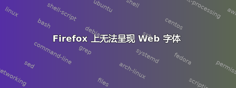 Firefox 上无法呈现 Web 字体