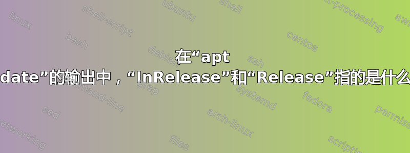 在“apt update”的输出中，“InRelease”和“Release”指的是什么？