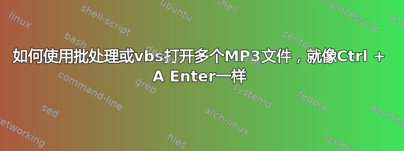 如何使用批处理或vbs打开多个MP3文件，就像Ctrl + A Enter一样