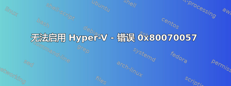 无法启用 Hyper-V - 错误 0x80070057