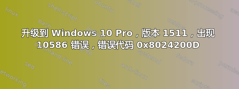 升级到 Windows 10 Pro，版本 1511，出现 10586 错误，错误代码 0x8024200D