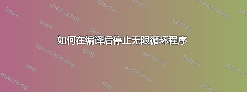 如何在编译后停止无限循环程序