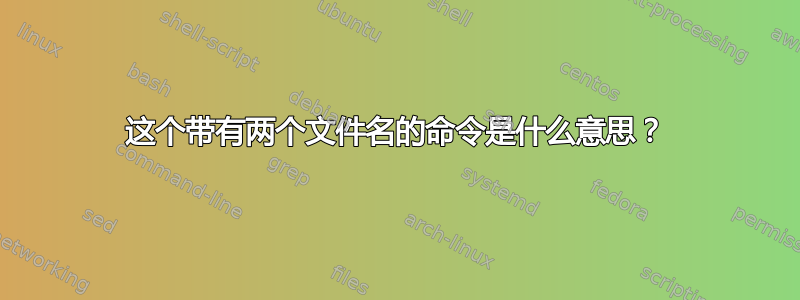 这个带有两个文件名的命令是什么意思？