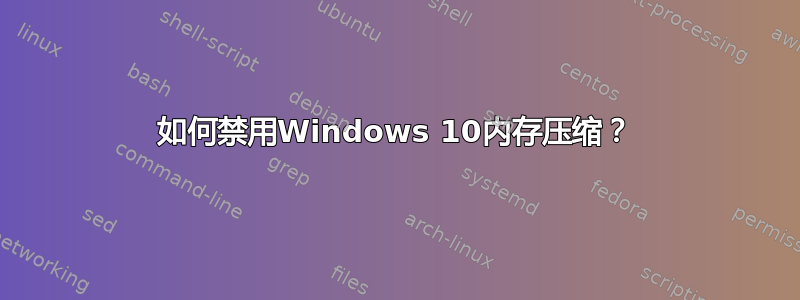 如何禁用Windows 10内存压缩？