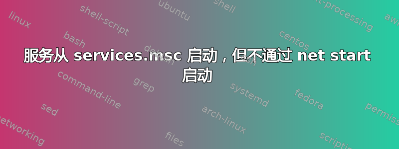 服务从 services.msc 启动，但不通过 net start 启动