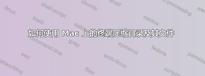 如何使用 Mac 上的终端压缩目录及其文件