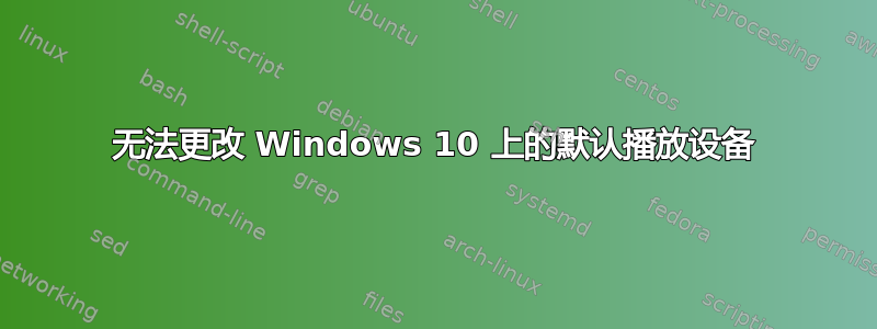 无法更改 Windows 10 上的默认播放设备