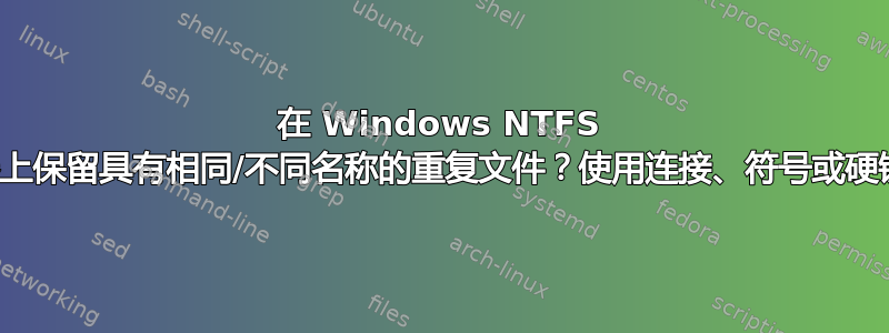 在 Windows NTFS 驱动器上保留具有相同/不同名称的重复文件？使用连接、符号或硬链接？