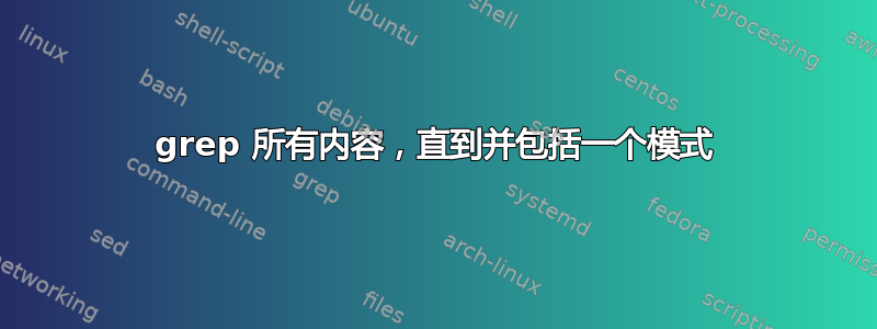 grep 所有内容，直到并包括一个模式