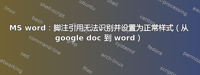 MS word：脚注引用无法识别并设置为正常样式（从 google doc 到 word）