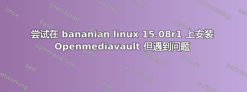 尝试在 bananian linux 15.08r1 上安装 Openmediavault 但遇到问题