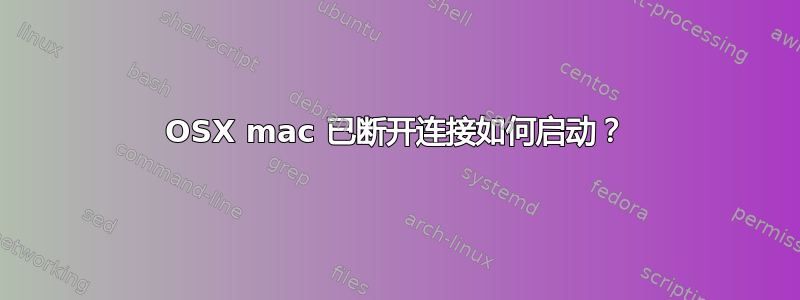 OSX mac 已断开连接如何启动？