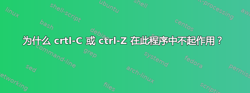 为什么 crtl-C 或 ctrl-Z 在此程序中不起作用？