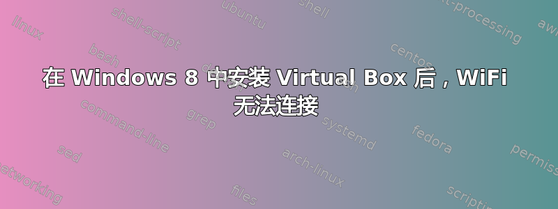 在 Windows 8 中安装 Virtual Box 后，WiFi 无法连接