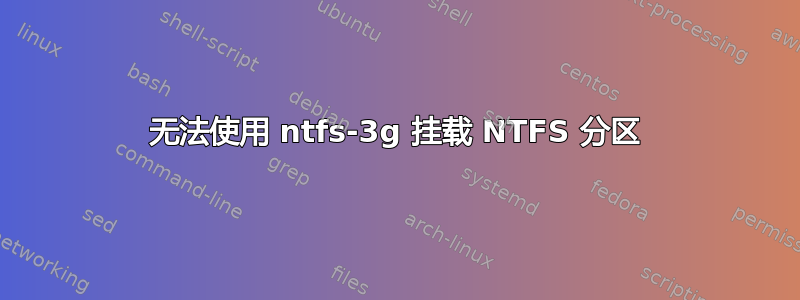 无法使用 ntfs-3g 挂载 NTFS 分区