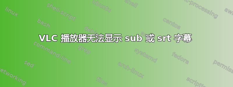 VLC 播放器无法显示 sub 或 srt 字幕