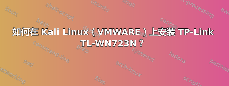 如何在 Kali Linux（VMWARE）上安装 TP-Link TL-WN723N？